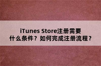 iTunes Store注册需要什么条件？如何完成注册流程？